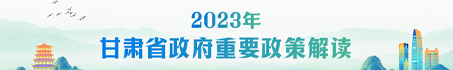 [专题]2023年甘肃省重要政策解读