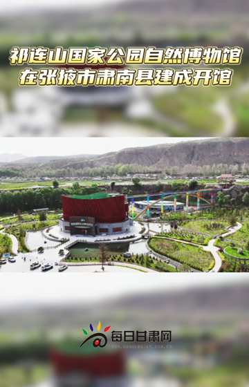7月2日，祁连山国家公园自然博物馆在张掖市肃南裕固族自治县建成开馆
