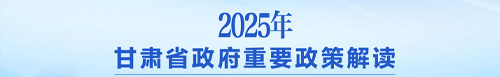 【专题】2025年甘肃省政府重要政策解读