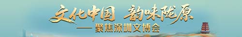 【专题】文化中国 韵味陇原——聚焦深圳文博会
