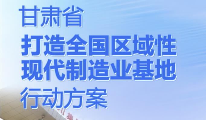 長圖 | 甘肅省打造全國區域性現代制造業基地行動方案